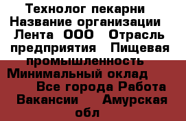 Технолог пекарни › Название организации ­ Лента, ООО › Отрасль предприятия ­ Пищевая промышленность › Минимальный оклад ­ 21 000 - Все города Работа » Вакансии   . Амурская обл.